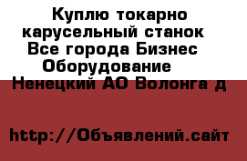 Куплю токарно-карусельный станок - Все города Бизнес » Оборудование   . Ненецкий АО,Волонга д.